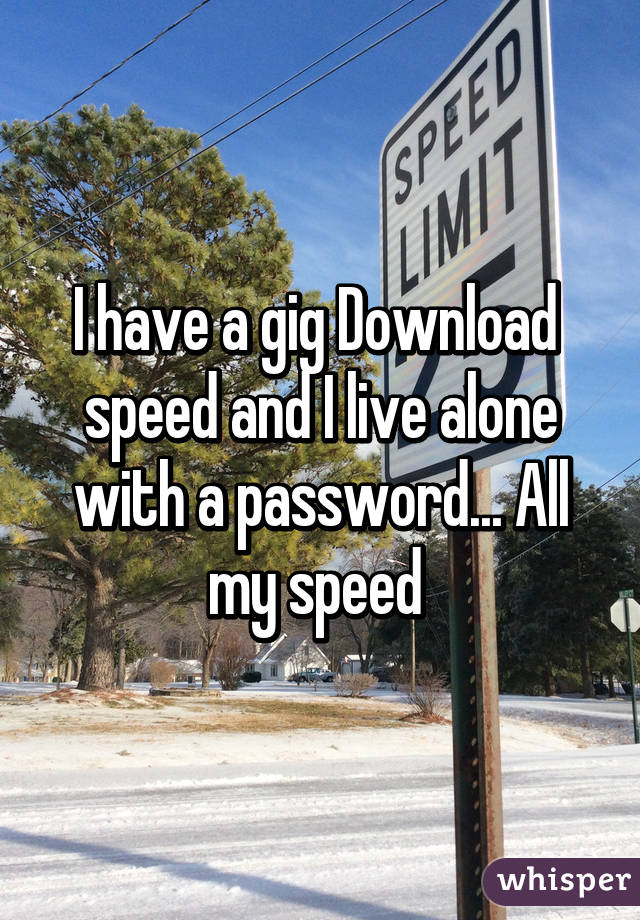 I have a gig Download  speed and I live alone with a password... All my speed 