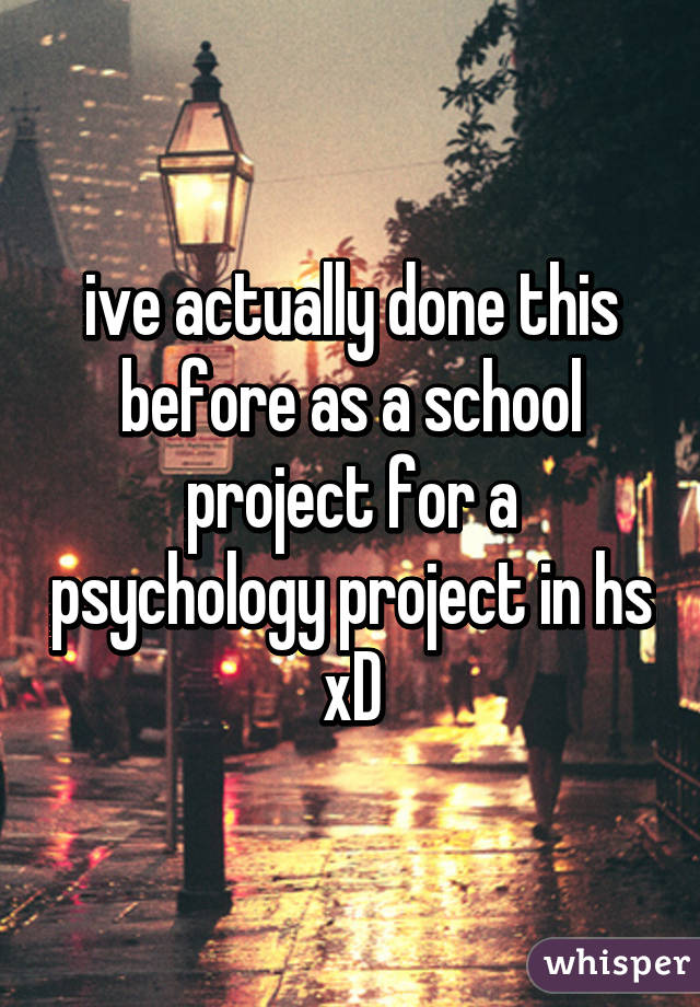 ive actually done this before as a school project for a psychology project in hs xD