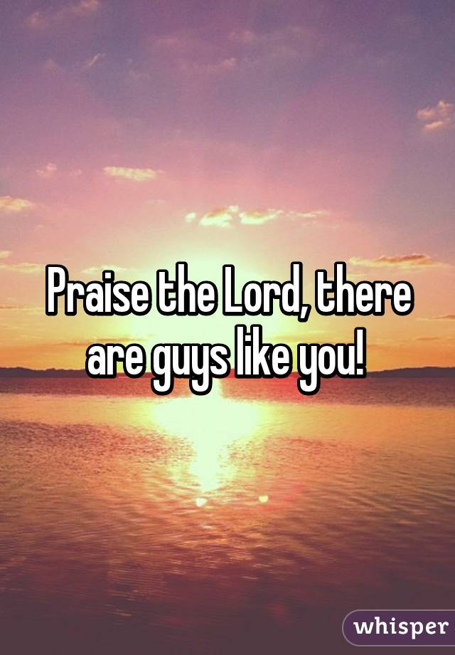 Praise the Lord, there are guys like you! 