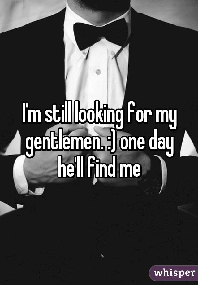 I'm still looking for my gentlemen. :) one day he'll find me