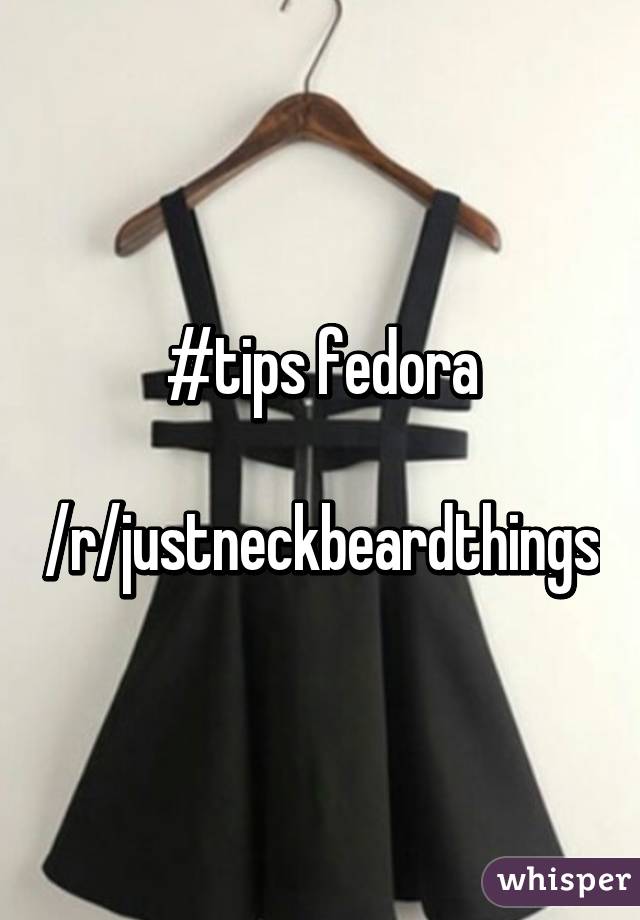 #tips fedora

/r/justneckbeardthings