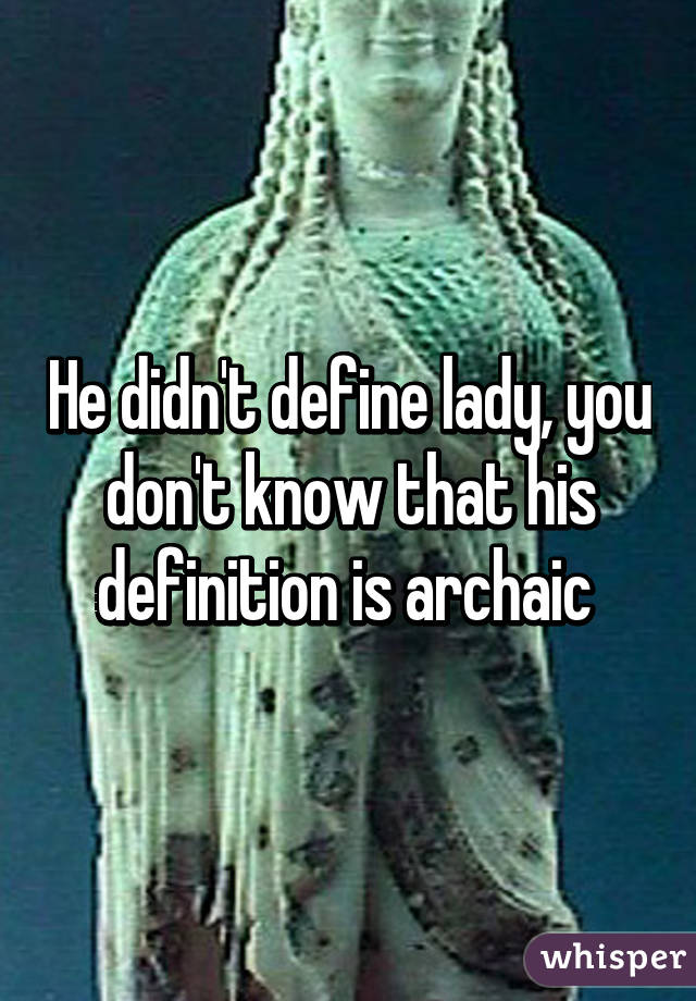 He didn't define lady, you don't know that his definition is archaic 