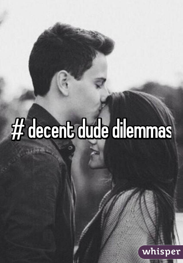 # decent dude dilemmas