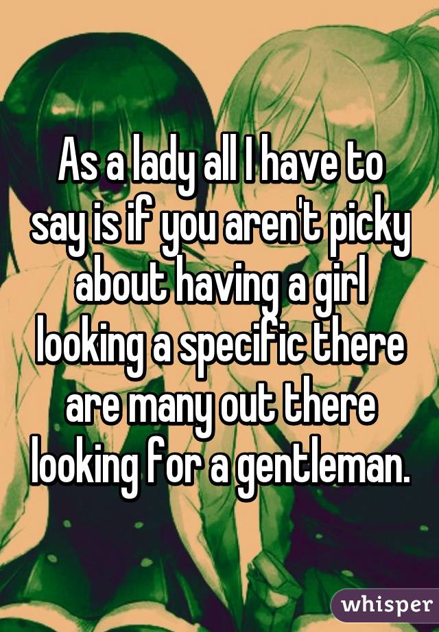 As a lady all I have to say is if you aren't picky about having a girl looking a specific there are many out there looking for a gentleman.