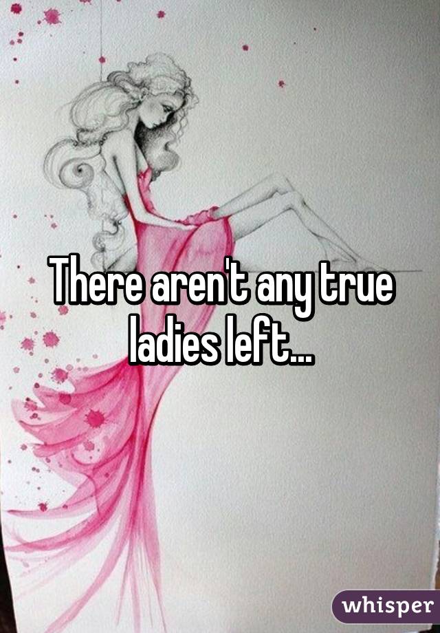 There aren't any true ladies left...