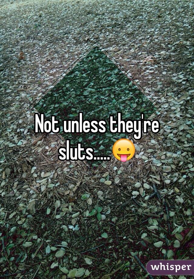 Not unless they're sluts.....😛