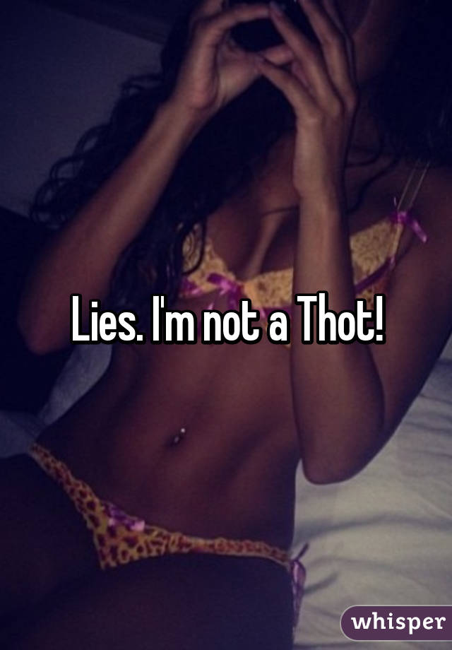 Lies. I'm not a Thot!