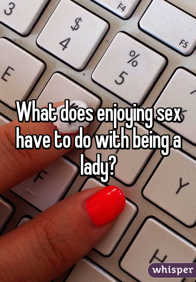 What does enjoying sex have to do with being a lady?