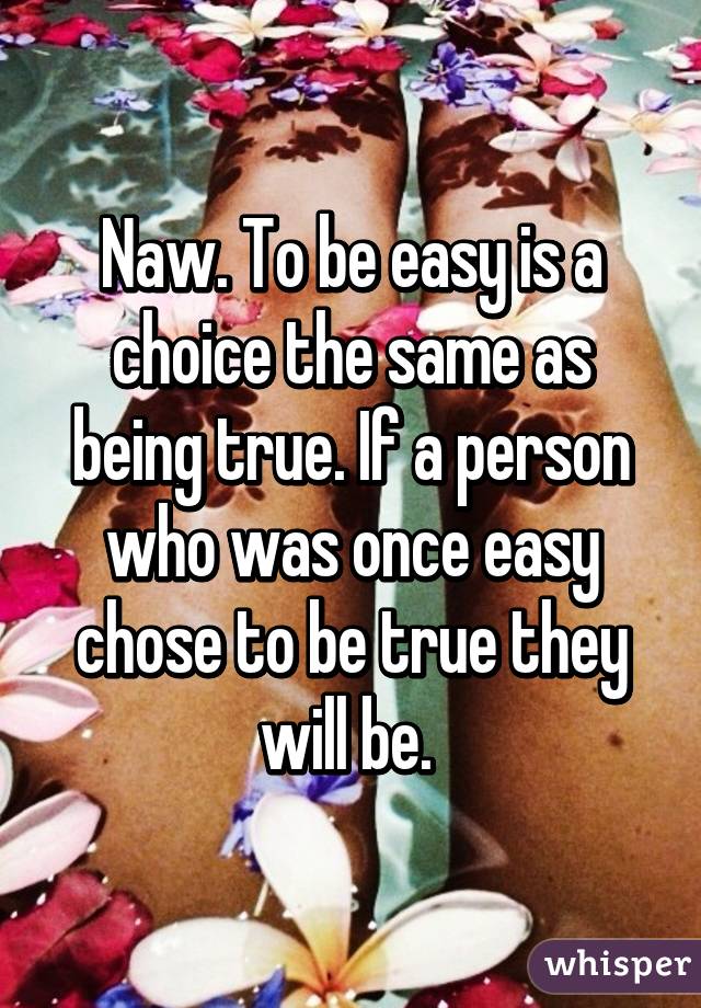 Naw. To be easy is a choice the same as being true. If a person who was once easy chose to be true they will be. 