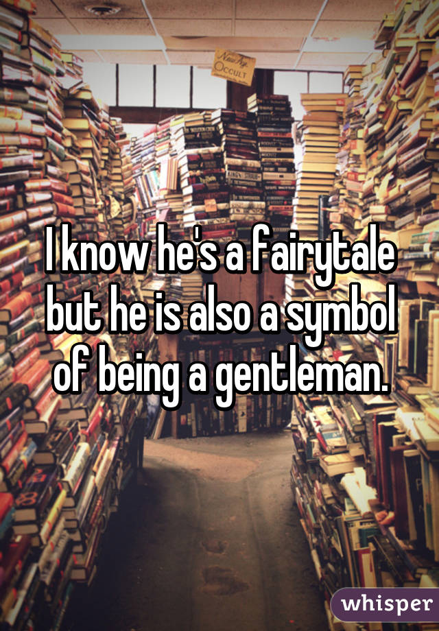 I know he's a fairytale but he is also a symbol of being a gentleman.