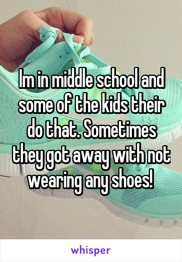 Im in middle school and some of the kids their do that. Sometimes they got away with not wearing any shoes! 