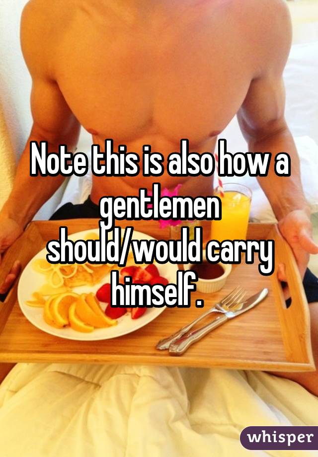 Note this is also how a gentlemen should/would carry himself. 