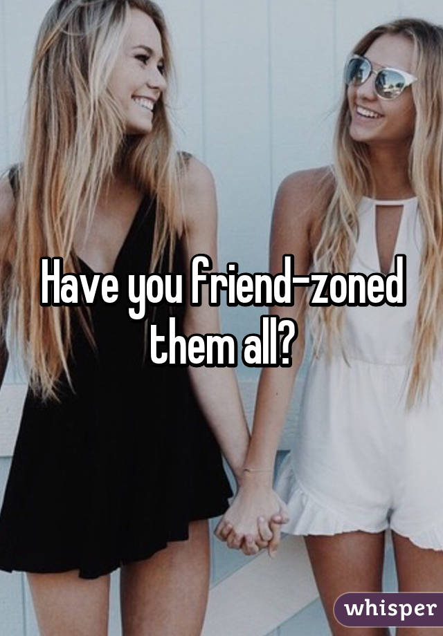 Have you friend-zoned them all?