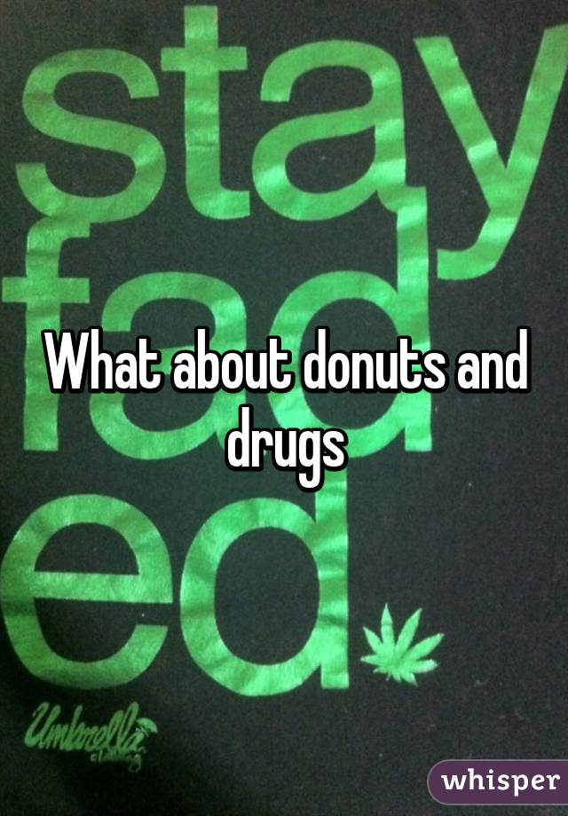What about donuts and drugs