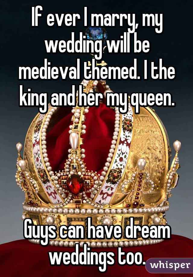 If ever I marry, my wedding will be medieval themed. I the king and her my queen.




Guys can have dream weddings too.