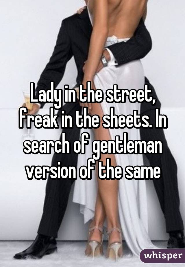 Lady in the street, freak in the sheets. In search of gentleman version of the same