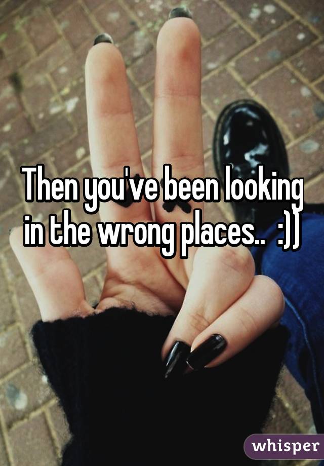 Then you've been looking in the wrong places..  :))
