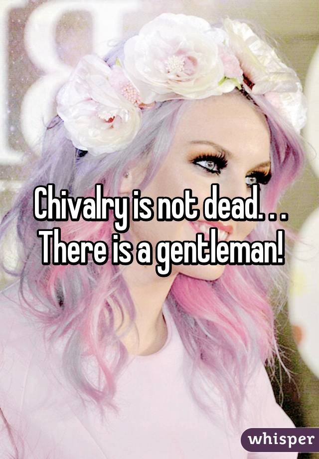 Chivalry is not dead. . . There is a gentleman!