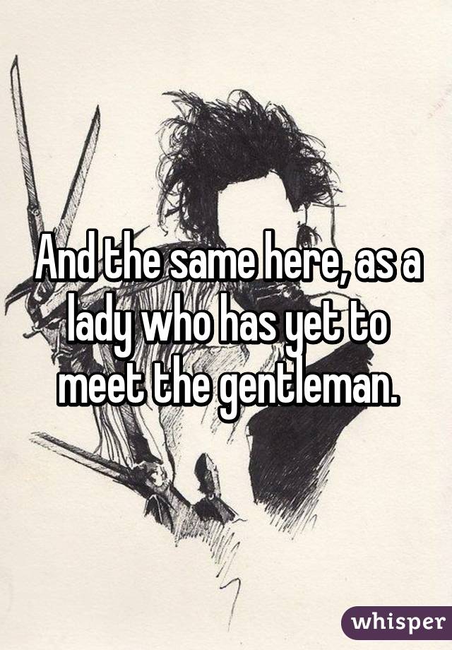 And the same here, as a lady who has yet to meet the gentleman.