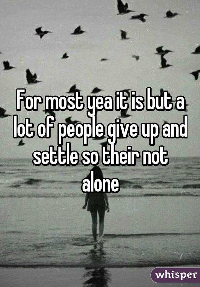 For most yea it is but a lot of people give up and settle so their not alone