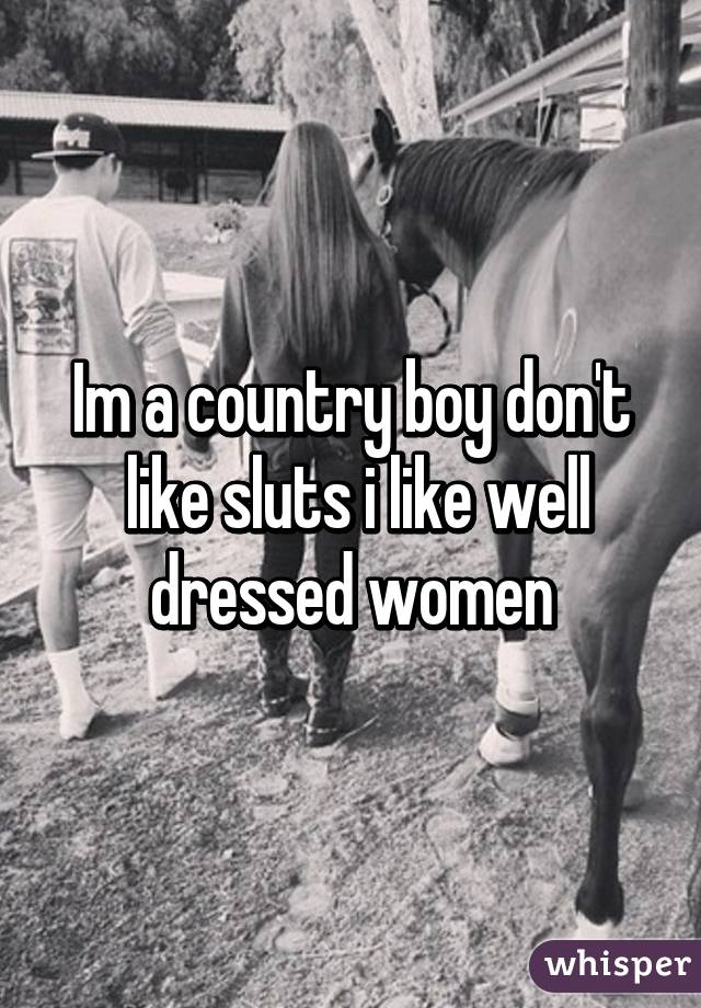 Im a country boy don't
 like sluts i like well dressed women