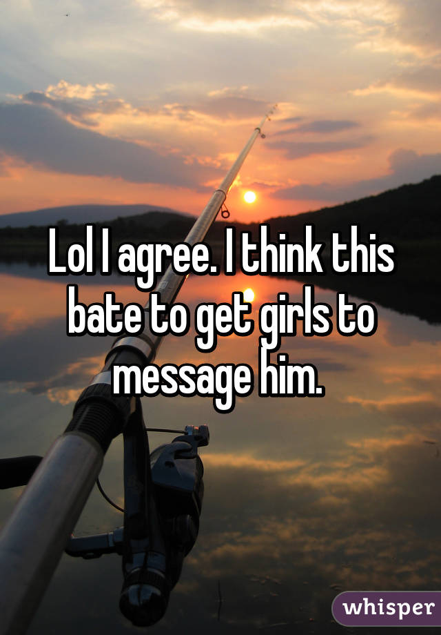 Lol I agree. I think this bate to get girls to message him. 