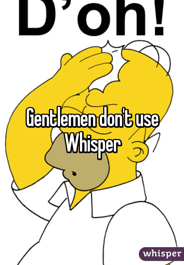 Gentlemen don't use Whisper