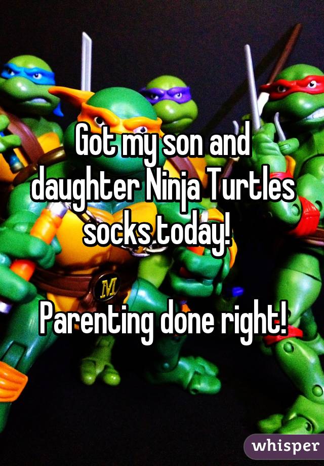 Got my son and daughter Ninja Turtles socks today!  

Parenting done right!