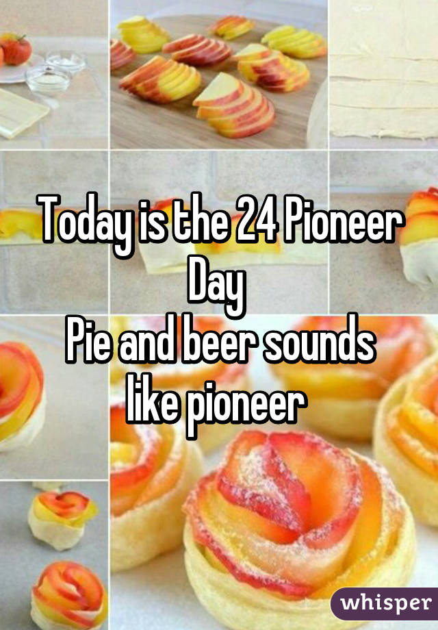 Today is the 24 Pioneer Day 
Pie and beer sounds like pioneer 