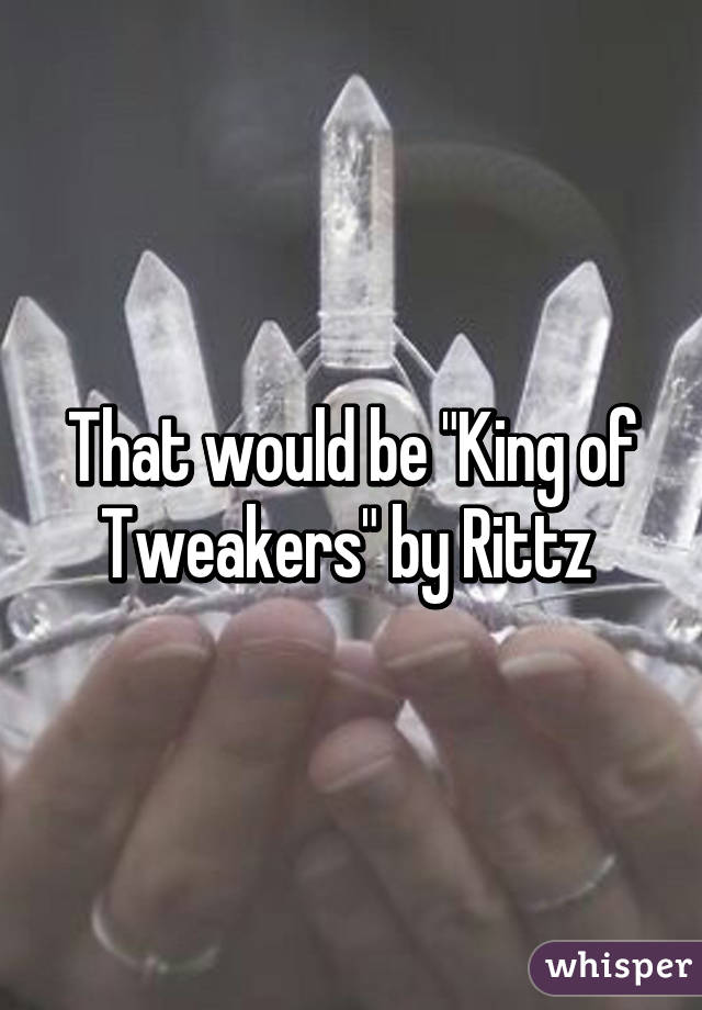 That would be "King of Tweakers" by Rittz 