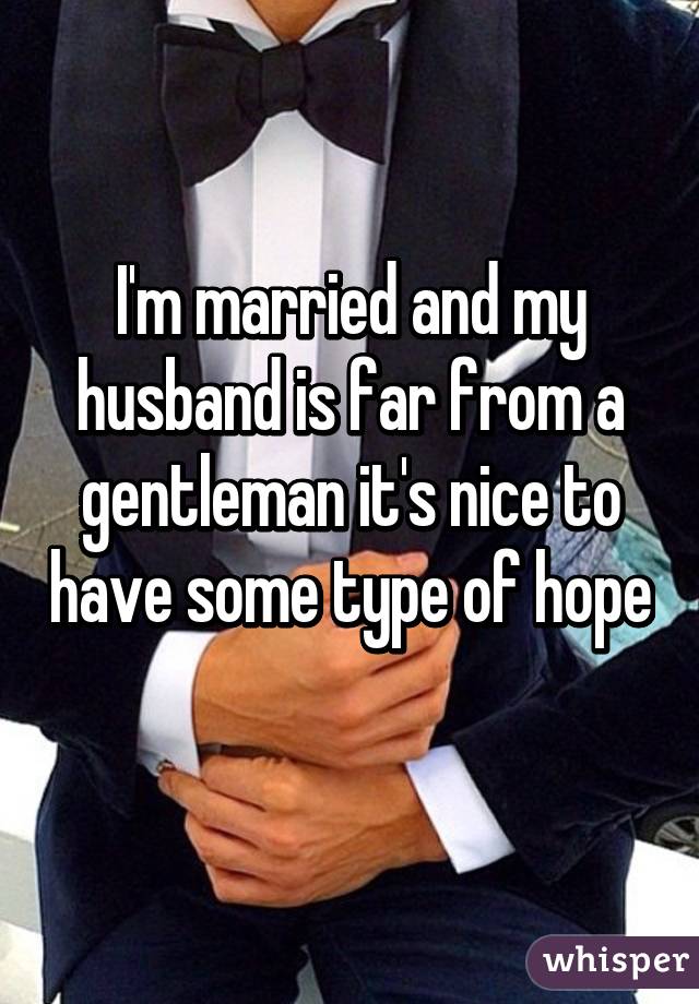 I'm married and my husband is far from a gentleman it's nice to have some type of hope 