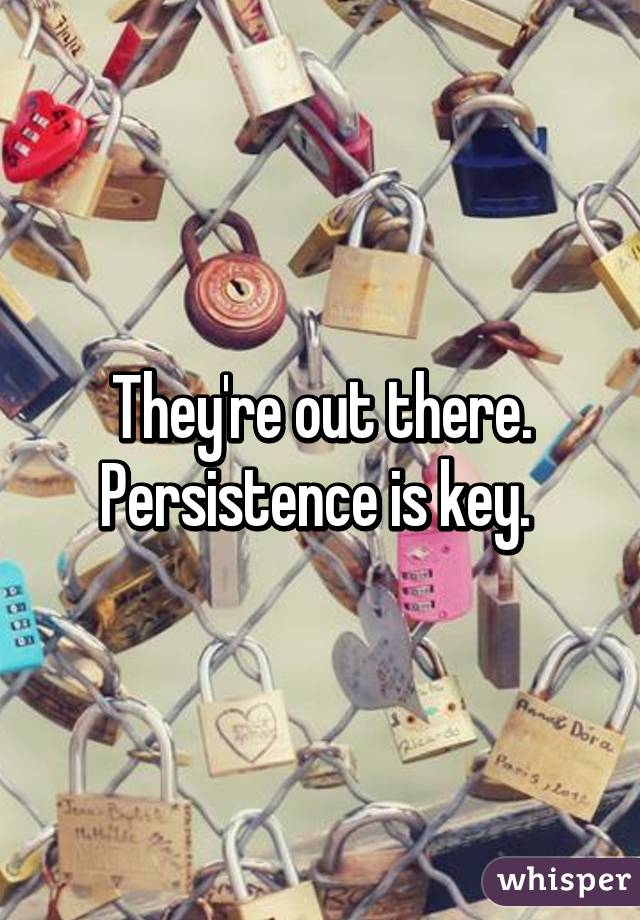 They're out there.
Persistence is key. 