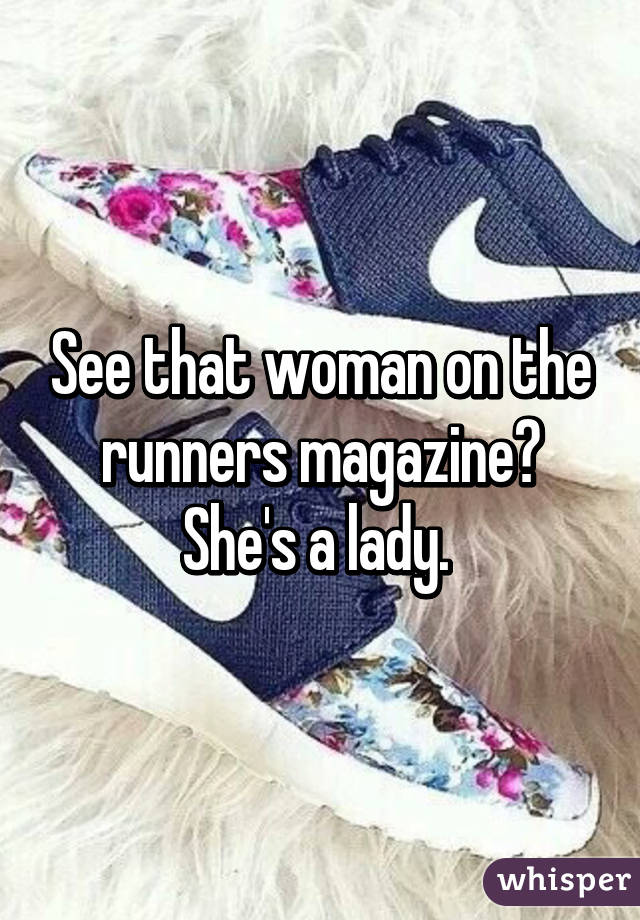 See that woman on the runners magazine? She's a lady. 