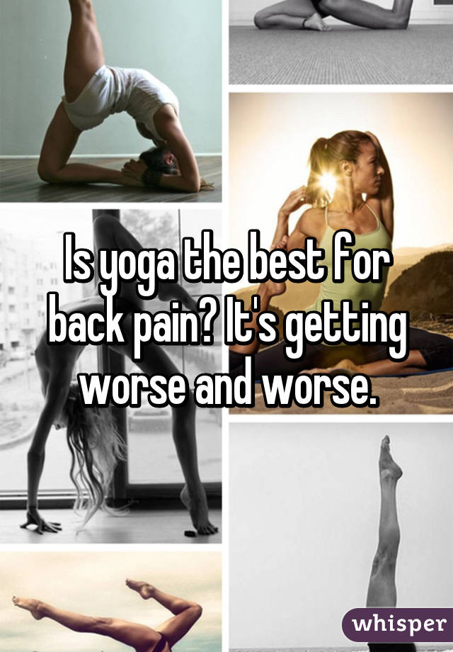 Is yoga the best for back pain? It's getting worse and worse.
