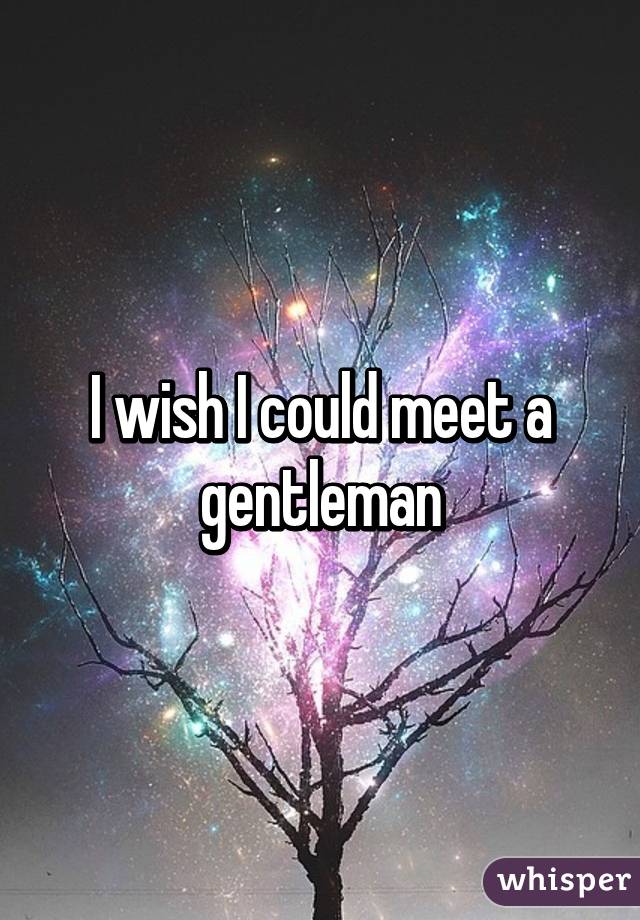 I wish I could meet a gentleman