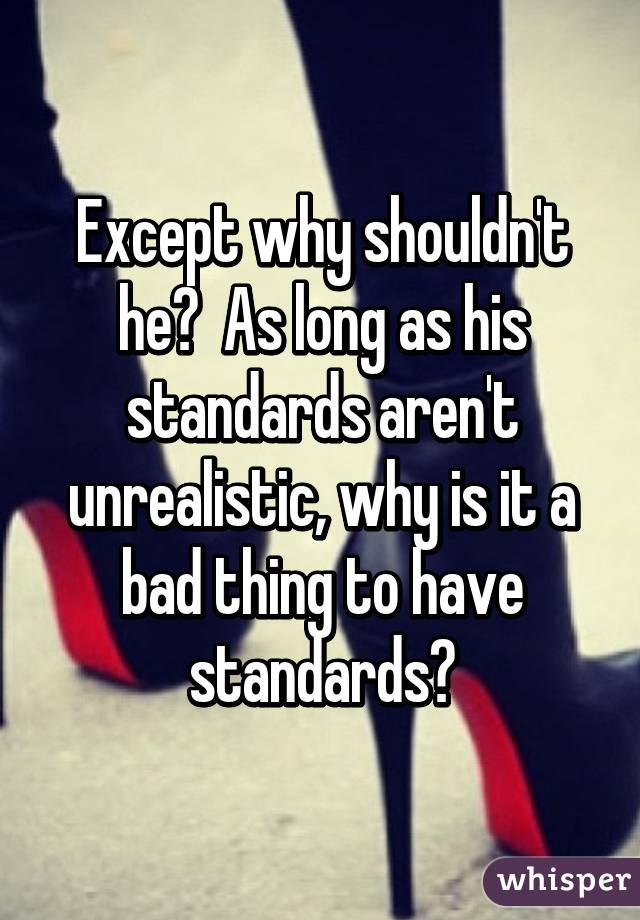 Except why shouldn't he?  As long as his standards aren't unrealistic, why is it a bad thing to have standards?