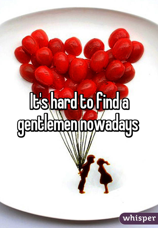 It's hard to find a gentlemen nowadays 