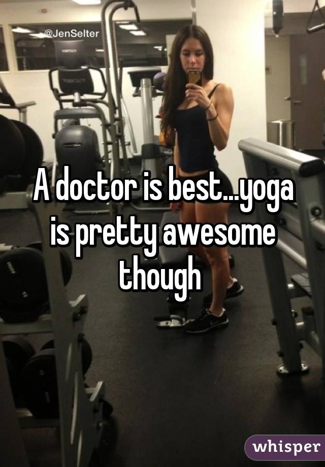 A doctor is best...yoga is pretty awesome though 