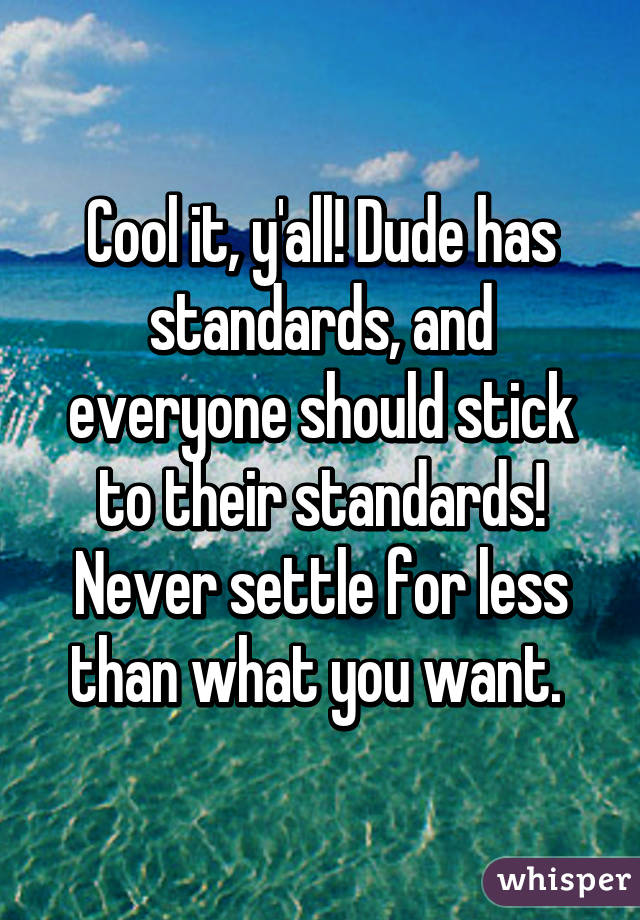 Cool it, y'all! Dude has standards, and everyone should stick to their standards! Never settle for less than what you want. 