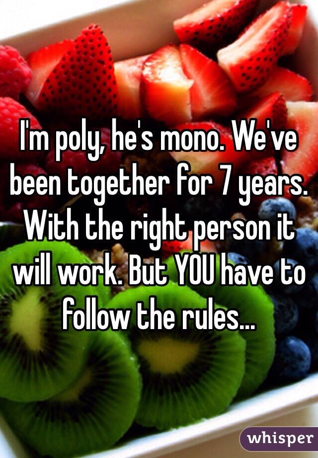 I'm poly, he's mono. We've been together for 7 years. With the right person it will work. But YOU have to follow the rules...