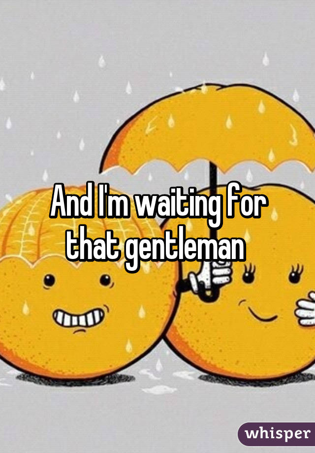 And I'm waiting for that gentleman 