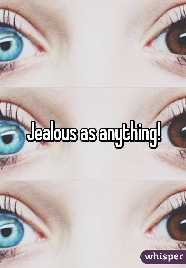 Jealous as anything!