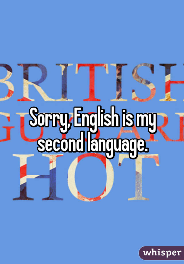 Sorry, English is my second language.