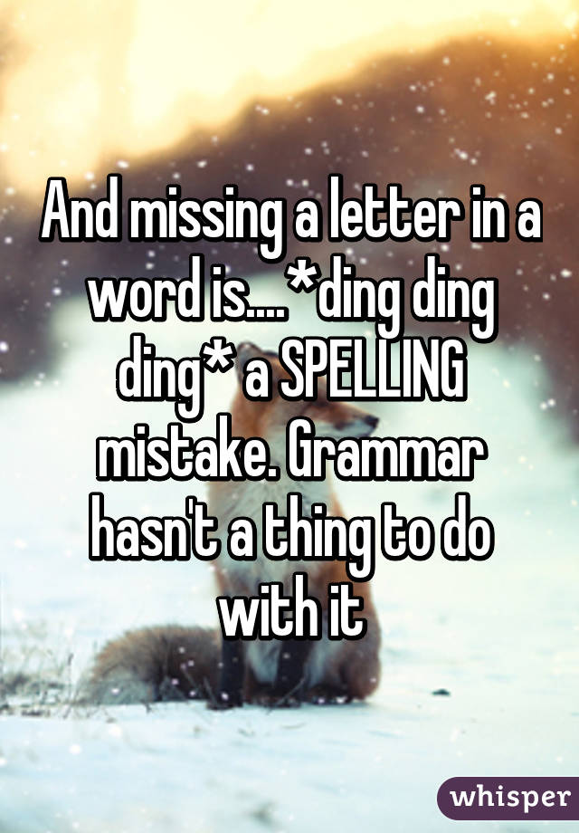 And missing a letter in a word is....*ding ding ding* a SPELLING mistake. Grammar hasn't a thing to do with it