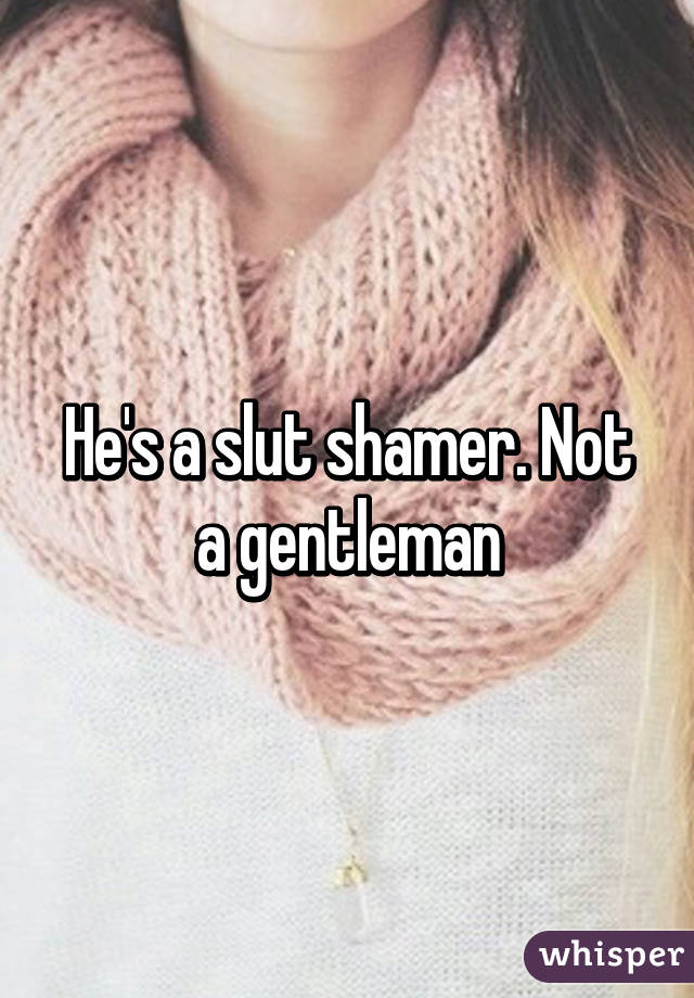 He's a slut shamer. Not a gentleman