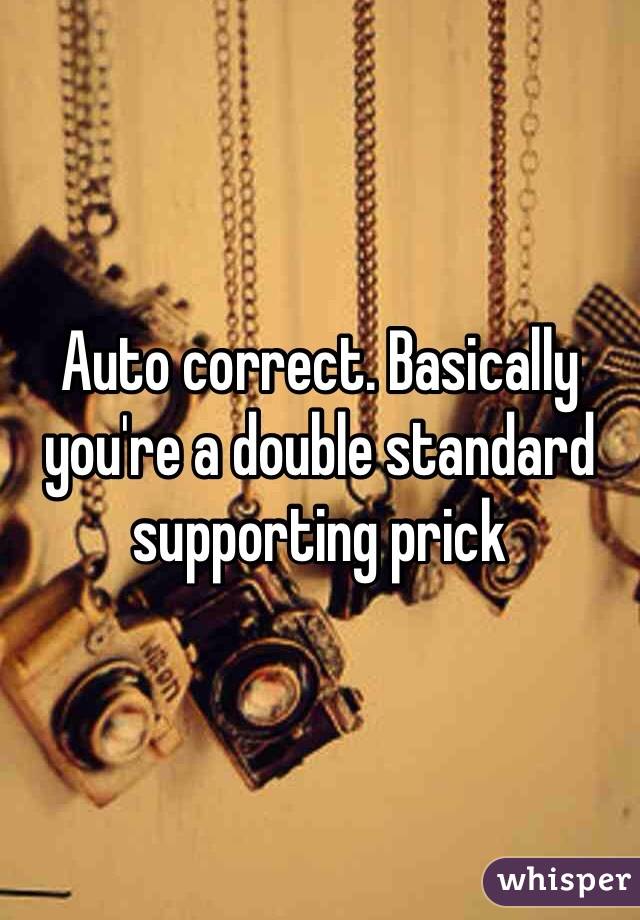 Auto correct. Basically you're a double standard supporting prick 