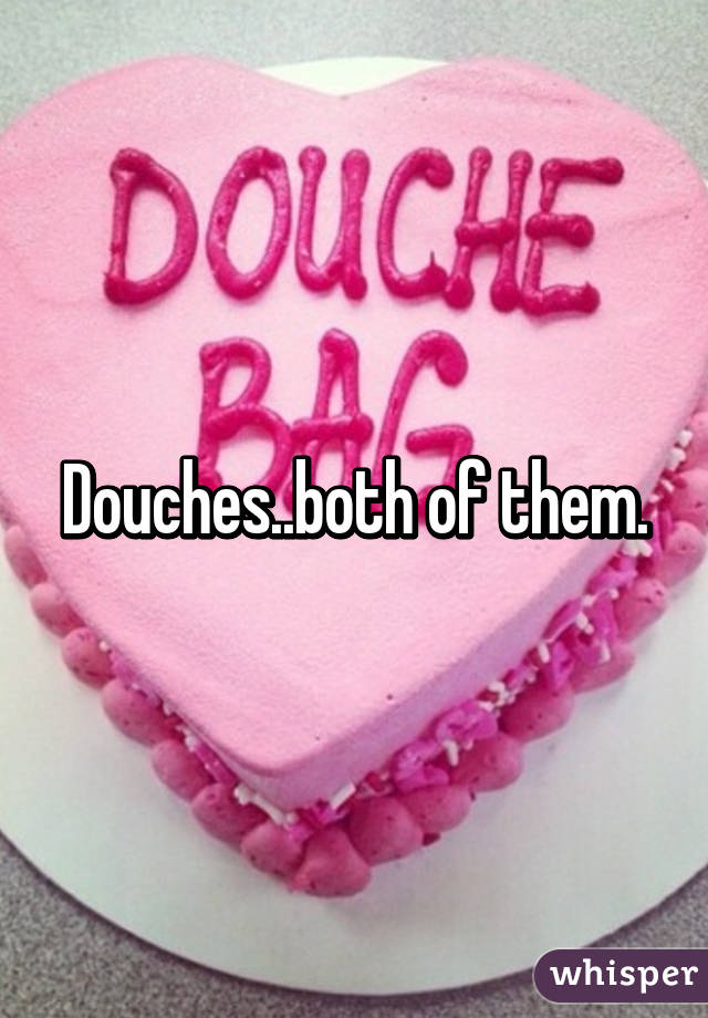Douches..both of them.