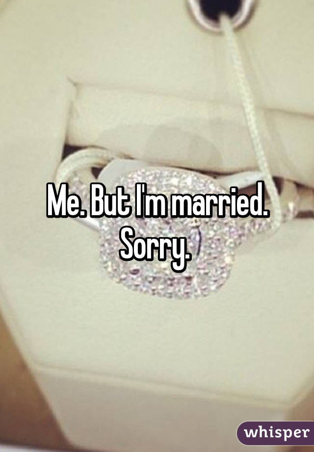 Me. But I'm married. Sorry. 