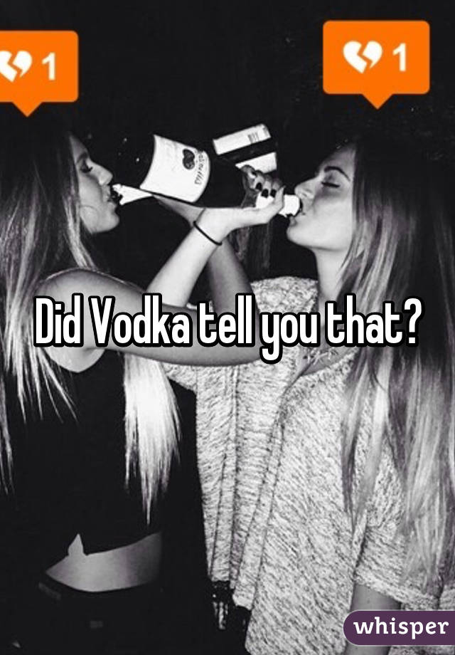 Did Vodka tell you that?