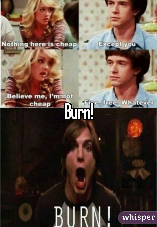 Burn!